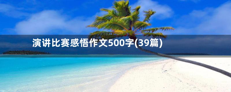 演讲比赛感悟作文500字(39篇)