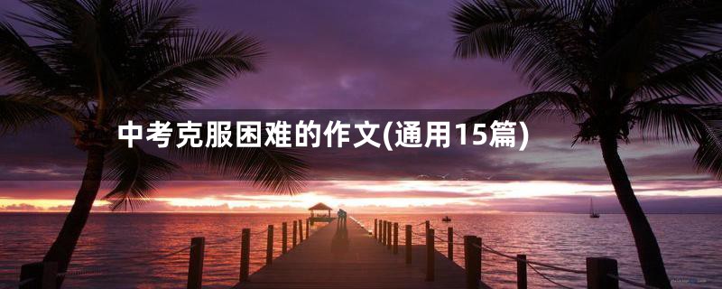 中考克服困难的作文(通用15篇)