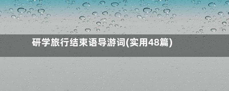 研学旅行结束语导游词(实用48篇)