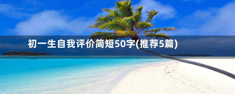 初一生自我评价简短50字(推荐5篇)