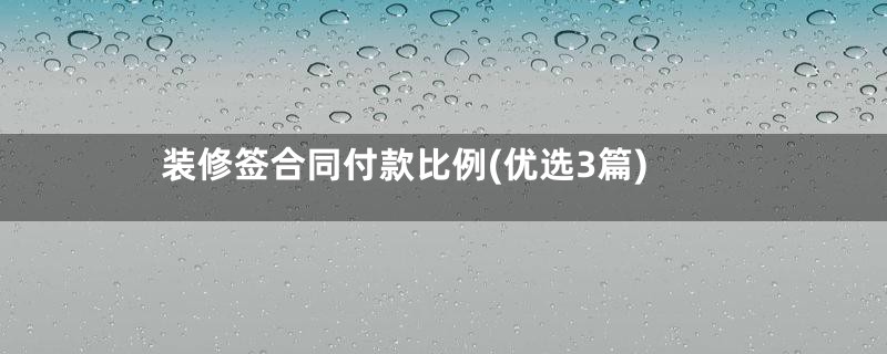 装修签合同付款比例(优选3篇)