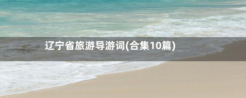 辽宁省旅游导游词(合集10篇)