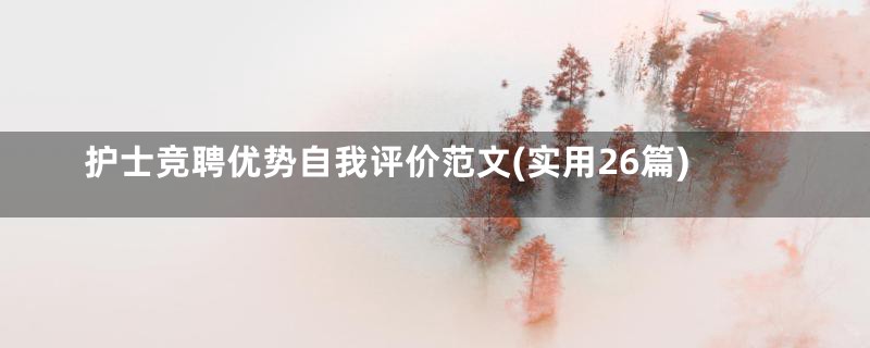 护士竞聘优势自我评价范文(实用26篇)