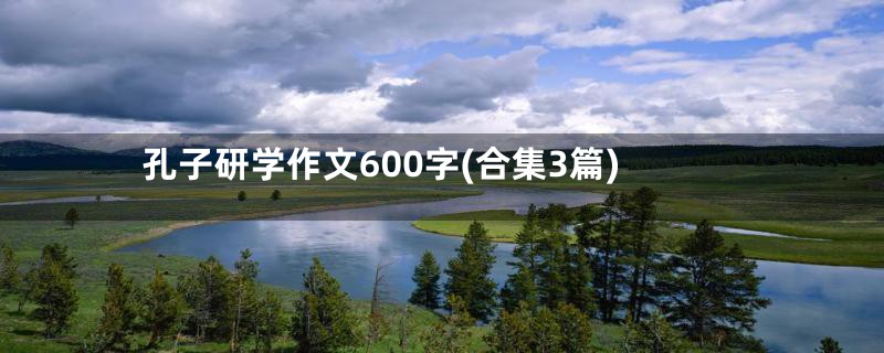 孔子研学作文600字(合集3篇)