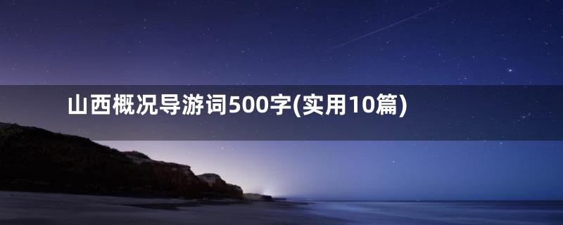 山西概况导游词500字(实用10篇)