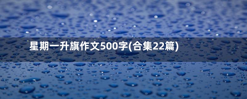 星期一升旗作文500字(合集22篇)