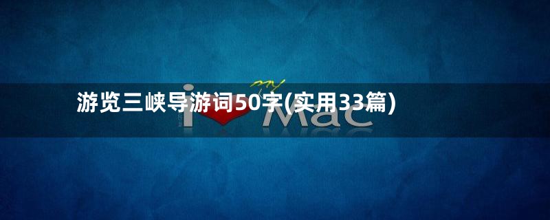 游览三峡导游词50字(实用33篇)