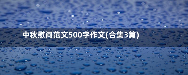 中秋慰问范文500字作文(合集3篇)