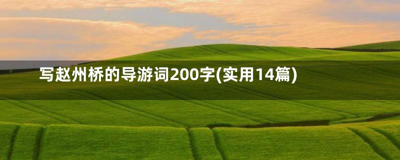 写赵州桥的导游词200字(实用14篇)