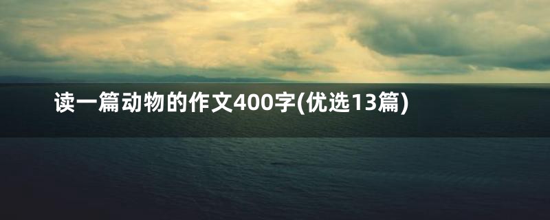 读一篇动物的作文400字(优选13篇)