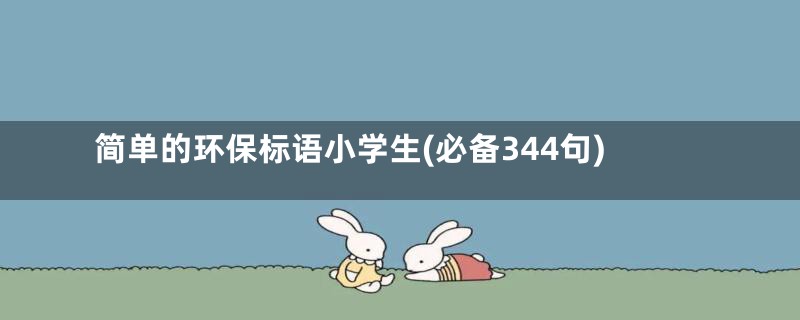 简单的环保标语小学生(必备344句)