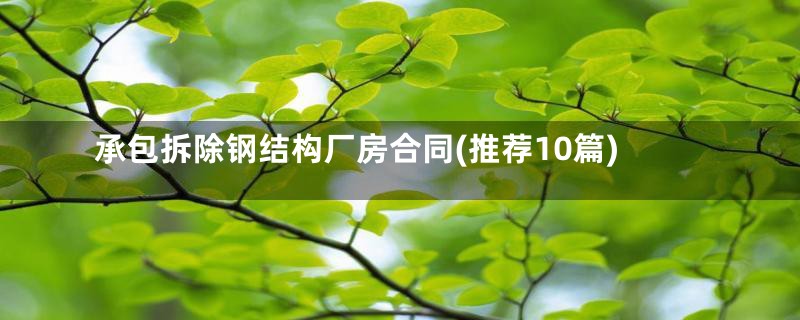 承包拆除钢结构厂房合同(推荐10篇)