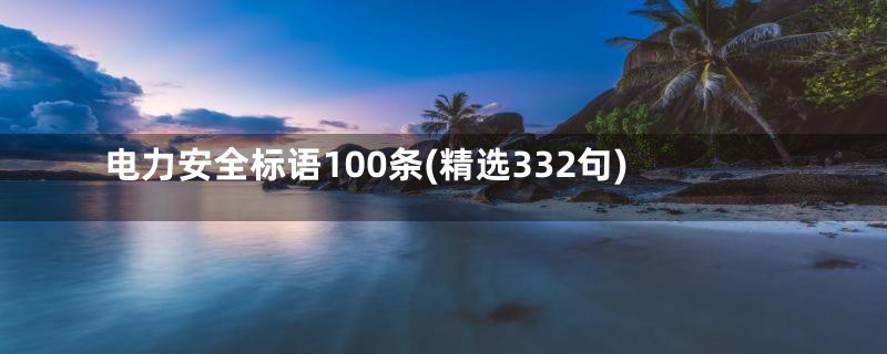 电力安全标语100条(精选332句)