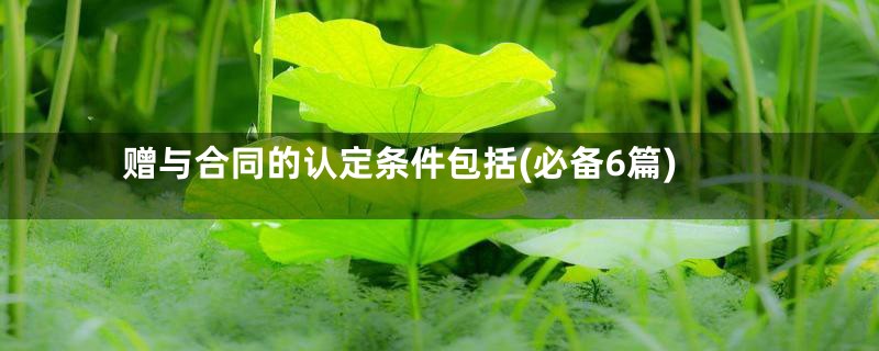 赠与合同的认定条件包括(必备6篇)