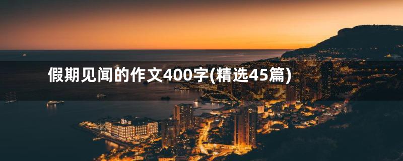 假期见闻的作文400字(精选45篇)