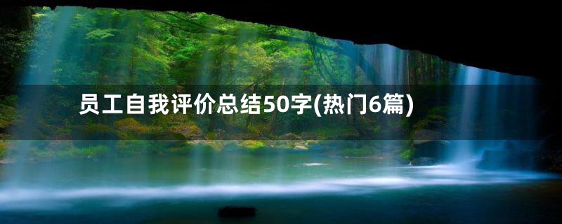 员工自我评价总结50字(热门6篇)