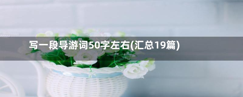 写一段导游词50字左右(汇总19篇)