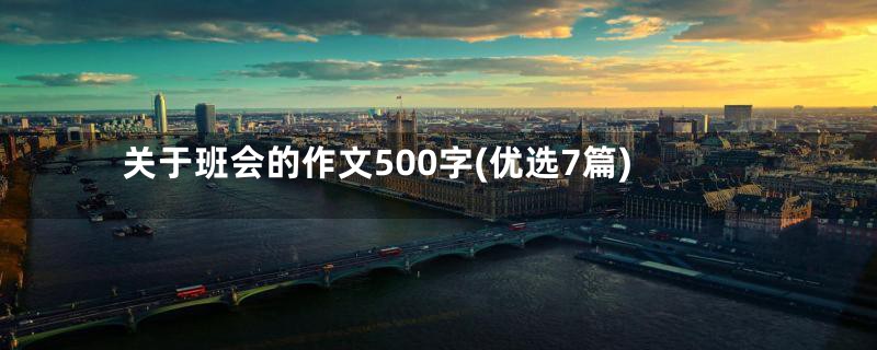 关于班会的作文500字(优选7篇)