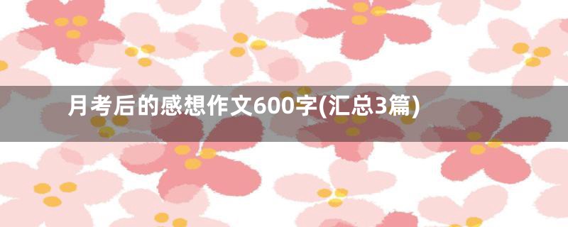 月考后的感想作文600字(汇总3篇)