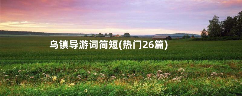 乌镇导游词简短(热门26篇)