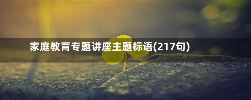 家庭教育专题讲座主题标语(217句)