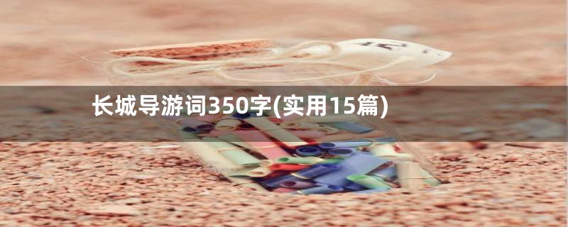 长城导游词350字(实用15篇)