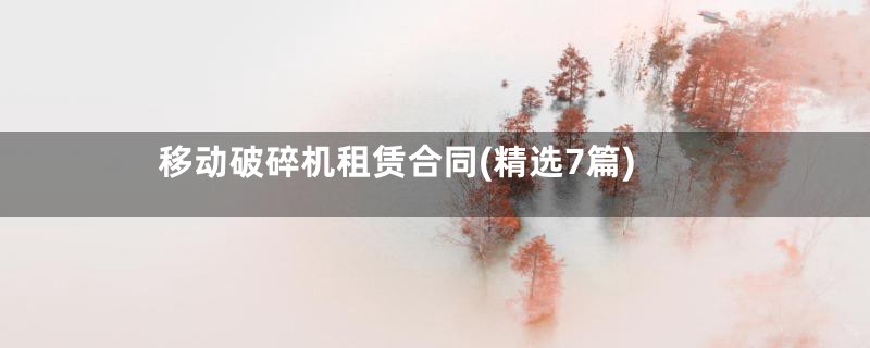 移动破碎机租赁合同(精选7篇)