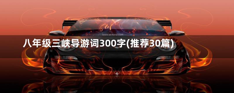 八年级三峡导游词300字(推荐30篇)