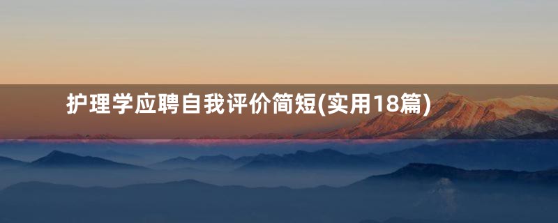 护理学应聘自我评价简短(实用18篇)