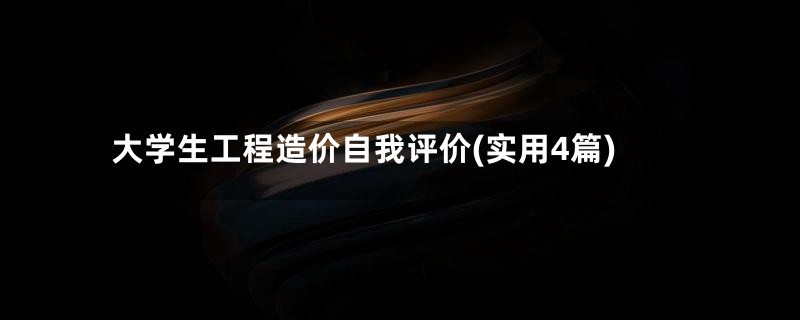 大学生工程造价自我评价(实用4篇)