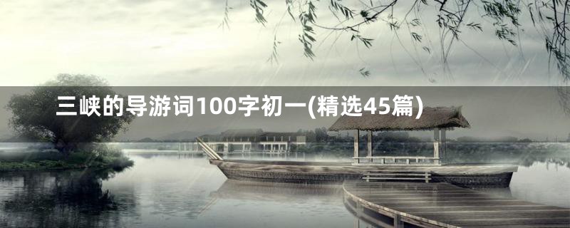 三峡的导游词100字初一(精选45篇)