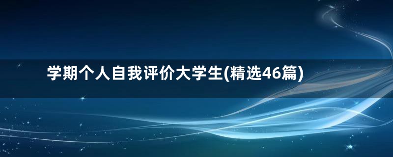 学期个人自我评价大学生(精选46篇)