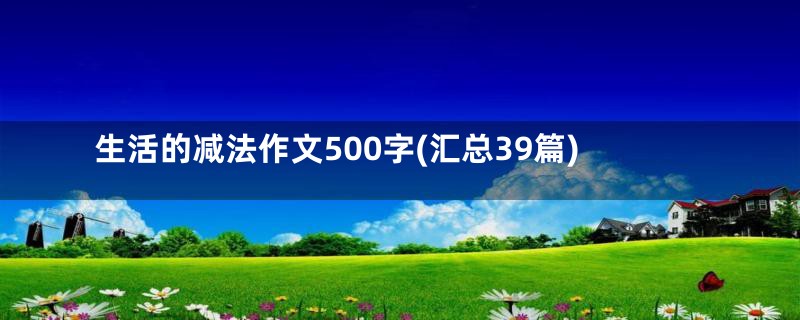 生活的减法作文500字(汇总39篇)