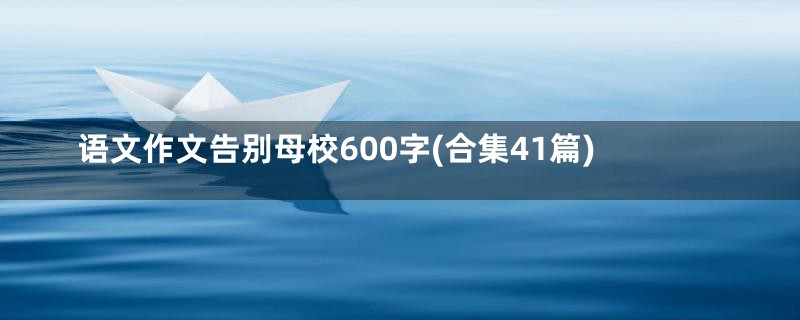 语文作文告别母校600字(合集41篇)