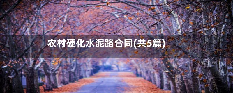 农村硬化水泥路合同(共5篇)