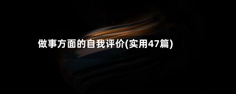 做事方面的自我评价(实用47篇)