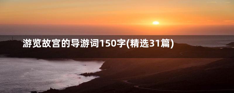 游览故宫的导游词150字(精选31篇)