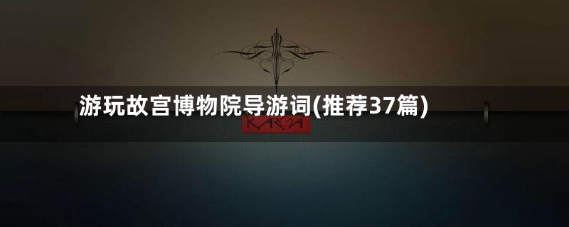 游玩故宫博物院导游词(推荐37篇)