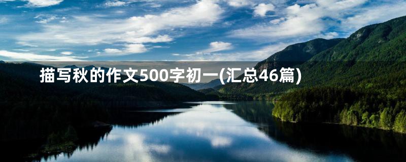 描写秋的作文500字初一(汇总46篇)