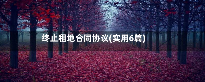 终止租地合同协议(实用6篇)