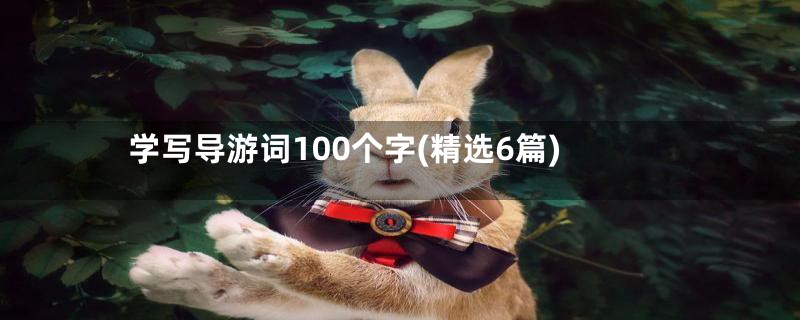 学写导游词100个字(精选6篇)