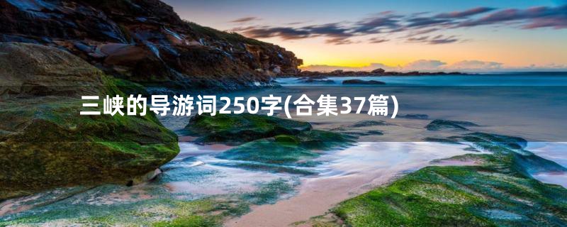 三峡的导游词250字(合集37篇)