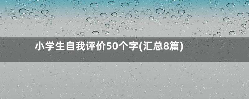 小学生自我评价50个字(汇总8篇)