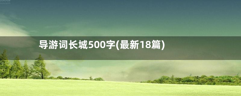 导游词长城500字(最新18篇)